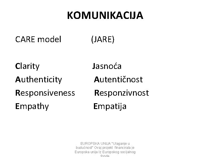 KOMUNIKACIJA CARE model (JARE) Clarity Jasnoća Authenticity Autentičnost Responsiveness Responzivnost Empathy Empatija EUROPSKA UNIJA KOMUNIKACIJA CARE model (JARE) Clarity Jasnoća Authenticity Autentičnost Responsiveness Responzivnost Empathy Empatija EUROPSKA UNIJA