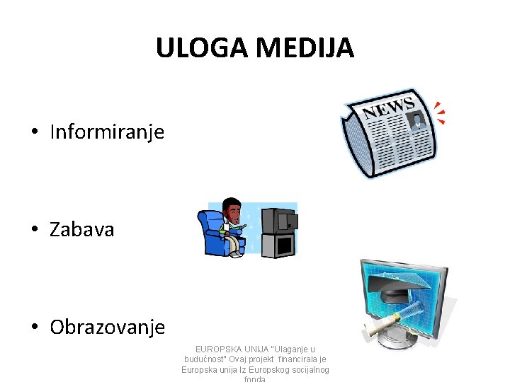 ULOGA MEDIJA • Informiranje • Zabava • Obrazovanje EUROPSKA UNIJA “Ulaganje u budućnost” Ovaj