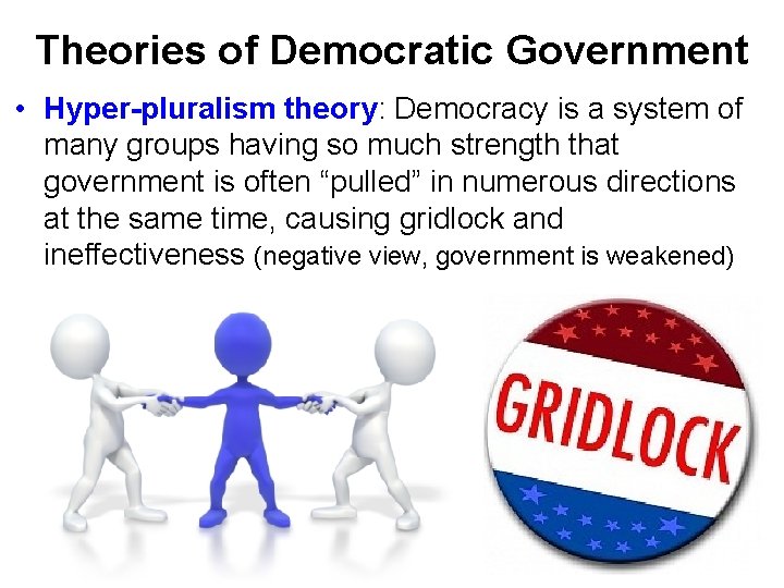 Theories of Democratic Government • Hyper-pluralism theory: Democracy is a system of many groups