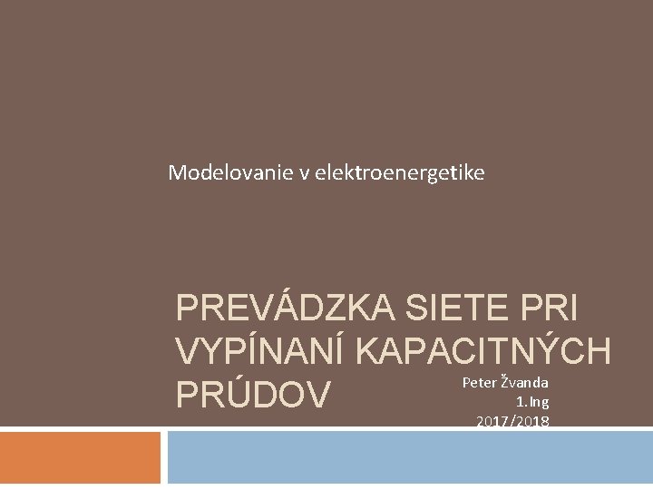 Modelovanie v elektroenergetike PREVÁDZKA SIETE PRI VYPÍNANÍ KAPACITNÝCH Peter Žvanda 1. Ing PRÚDOV 2017/2018