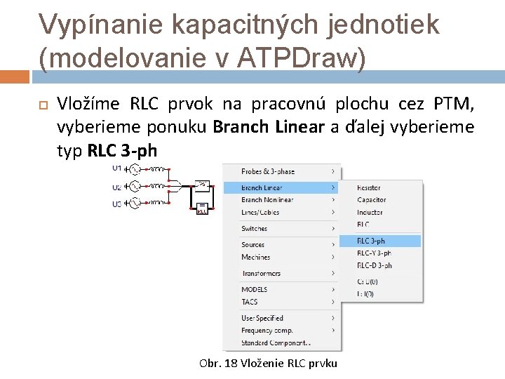 Vypínanie kapacitných jednotiek (modelovanie v ATPDraw) Vložíme RLC prvok na pracovnú plochu cez PTM,