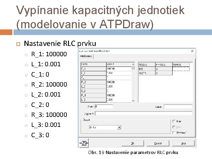 Vypínanie kapacitných jednotiek (modelovanie v ATPDraw) Nastavenie RLC prvku o o o o o