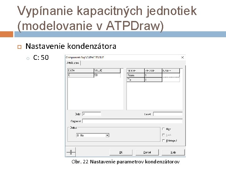 Vypínanie kapacitných jednotiek (modelovanie v ATPDraw) Nastavenie kondenzátora o C: 50 Obr. 22 Nastavenie