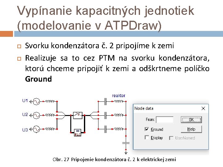 Vypínanie kapacitných jednotiek (modelovanie v ATPDraw) Svorku kondenzátora č. 2 pripojíme k zemi Realizuje