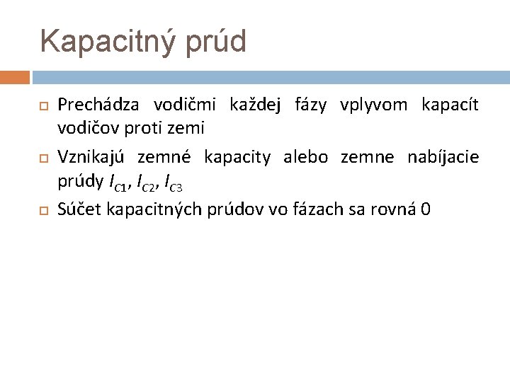 Kapacitný prúd Prechádza vodičmi každej fázy vplyvom kapacít vodičov proti zemi Vznikajú zemné kapacity