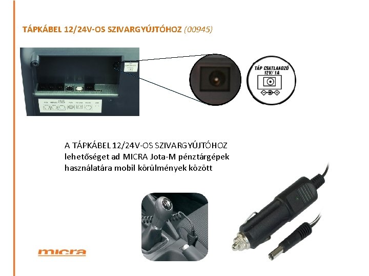 TÁPKÁBEL 12/24 V-OS SZIVARGYÚJTÓHOZ (00945) A TÁPKÁBEL 12/24 V-OS SZIVARGYÚJTÓHOZ lehetőséget ad MICRA Jota-M