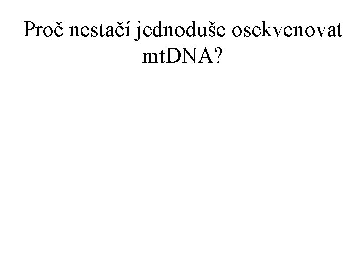 Proč nestačí jednoduše osekvenovat mt. DNA? 