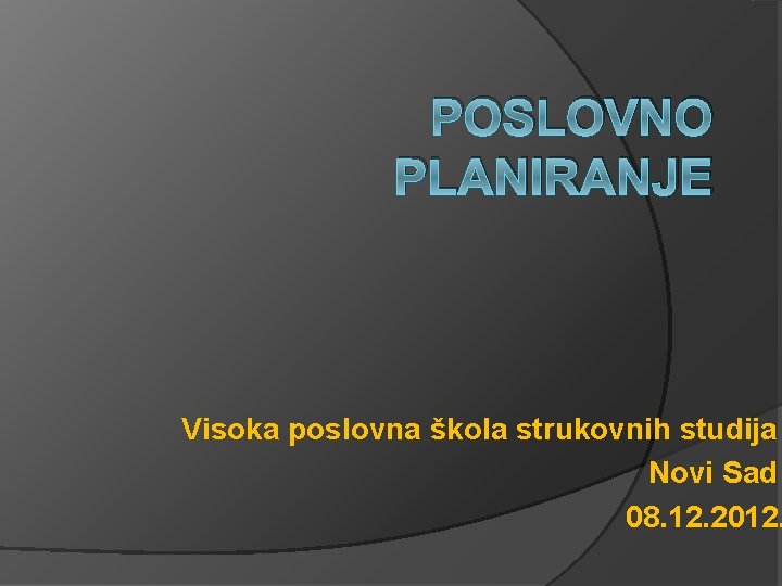 POSLOVNO PLANIRANJE Visoka poslovna škola strukovnih studija Novi Sad 08. 12. 2012. 