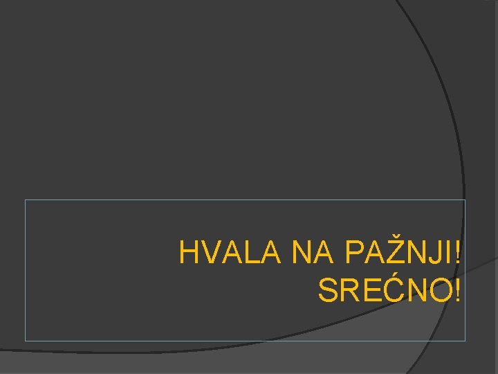 HVALA NA PAŽNJI! SREĆNO! 