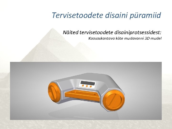 Tervisetoodete disaini püramiid Näited tervisetoodete disainiprotsessidest: Kaasaskantava käte mudavanni 3 D mudel 