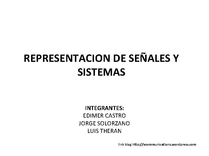 REPRESENTACION DE SEÑALES Y SISTEMAS INTEGRANTES: EDIMER CASTRO JORGE SOLORZANO LUIS THERAN link blog