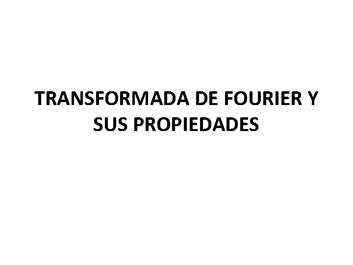 TRANSFORMADA DE FOURIER Y SUS PROPIEDADES 
