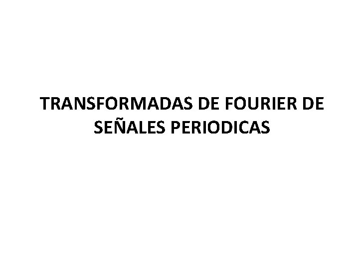 TRANSFORMADAS DE FOURIER DE SEÑALES PERIODICAS 