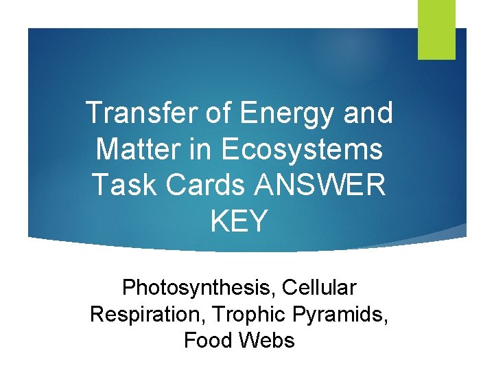 Transfer of Energy and Matter in Ecosystems Task Cards ANSWER KEY Photosynthesis, Cellular Respiration,