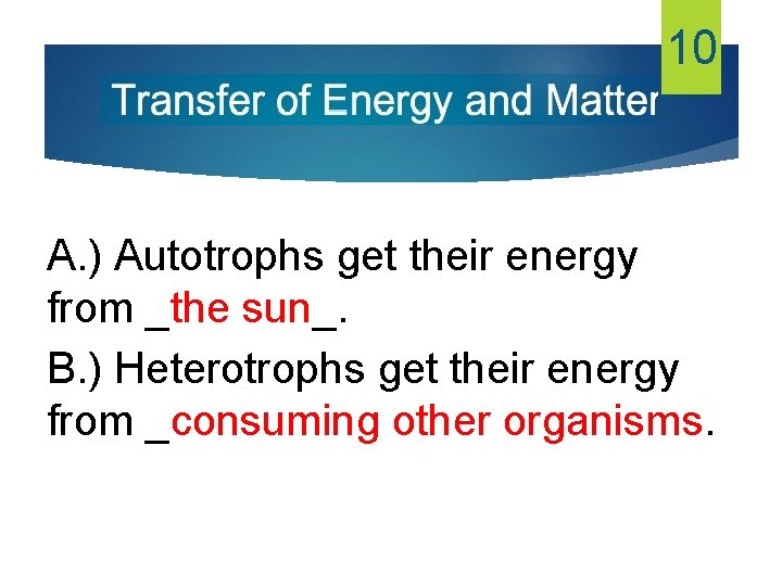 10 A. ) Autotrophs get their energy from _the sun_. B. ) Heterotrophs get