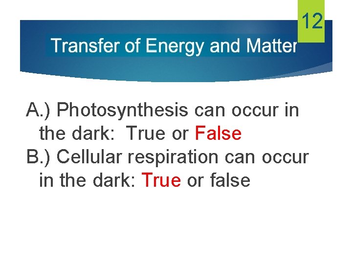 12 A. ) Photosynthesis can occur in the dark: True or False B. )