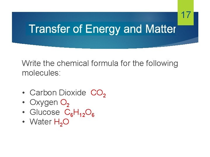 17 Write the chemical formula for the following molecules: • • Carbon Dioxide CO