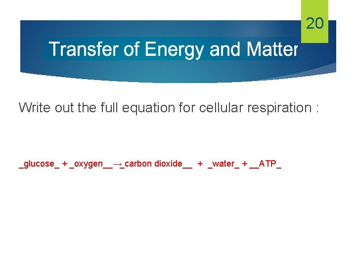 20 Write out the full equation for cellular respiration : _glucose_ + _oxygen__→ _carbon