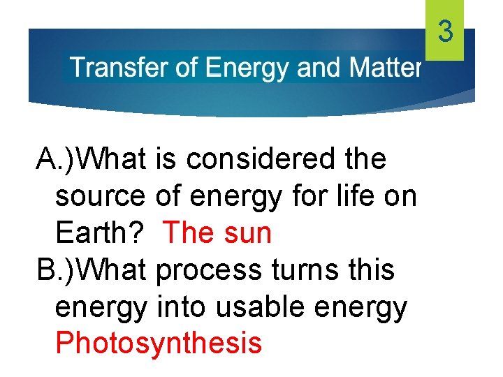 3 A. )What is considered the source of energy for life on Earth? The