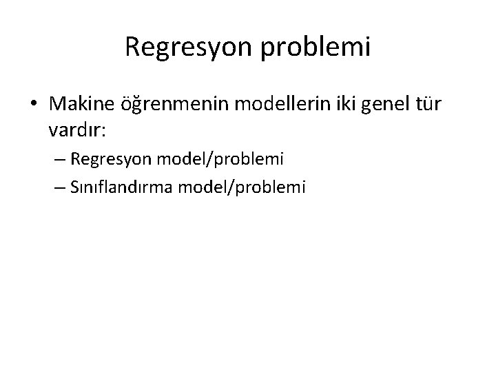 Regresyon problemi • Makine öğrenmenin modellerin iki genel tür vardır: – Regresyon model/problemi – Regresyon problemi • Makine öğrenmenin modellerin iki genel tür vardır: – Regresyon model/problemi –