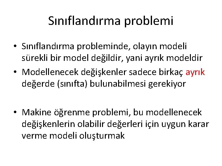 Sınıflandırma problemi • Sınıflandırma probleminde, olayın modeli sürekli bir model değildir, yani ayrık modeldir Sınıflandırma problemi • Sınıflandırma probleminde, olayın modeli sürekli bir model değildir, yani ayrık modeldir
