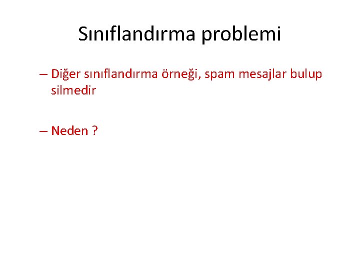 Sınıflandırma problemi – Diğer sınıflandırma örneği, spam mesajlar bulup silmedir – Neden ? Sınıflandırma problemi – Diğer sınıflandırma örneği, spam mesajlar bulup silmedir – Neden ?