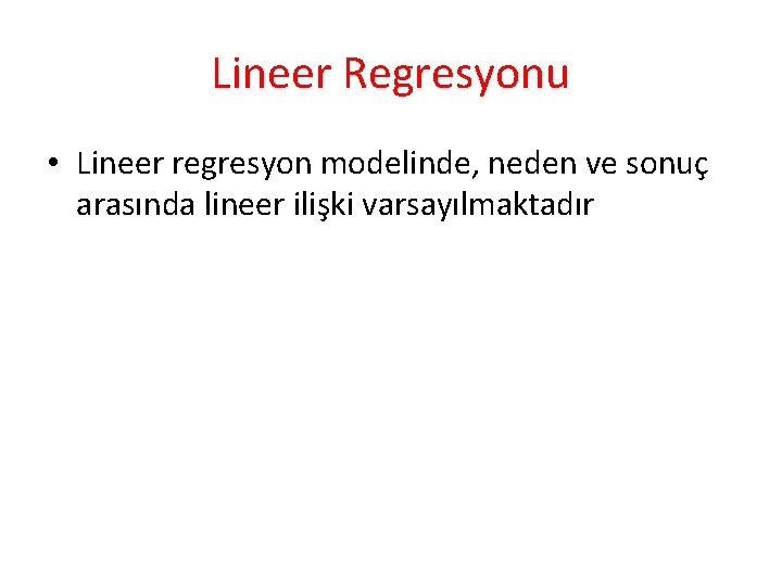 Lineer Regresyonu • Lineer regresyon modelinde, neden ve sonuç arasında lineer ilişki varsayılmaktadır Lineer Regresyonu • Lineer regresyon modelinde, neden ve sonuç arasında lineer ilişki varsayılmaktadır