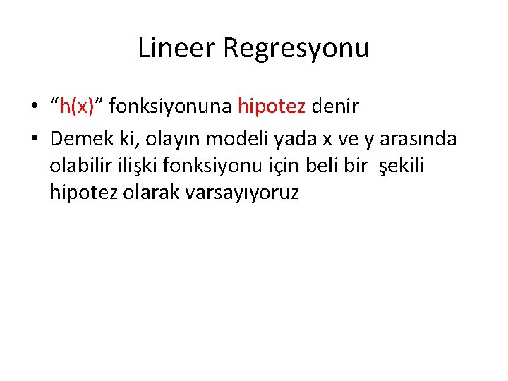 Lineer Regresyonu • “h(x)” fonksiyonuna hipotez denir • Demek ki, olayın modeli yada x Lineer Regresyonu • “h(x)” fonksiyonuna hipotez denir • Demek ki, olayın modeli yada x