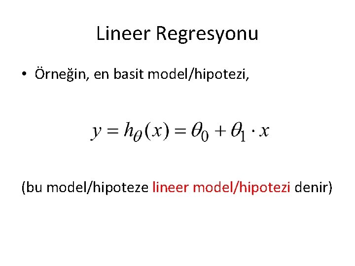Lineer Regresyonu • Örneğin, en basit model/hipotezi, (bu model/hipoteze lineer model/hipotezi denir) Lineer Regresyonu • Örneğin, en basit model/hipotezi, (bu model/hipoteze lineer model/hipotezi denir)