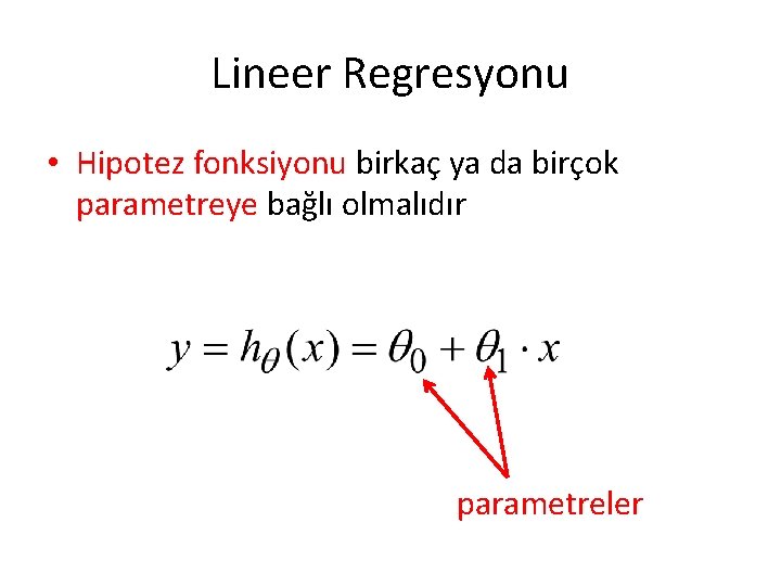 Lineer Regresyonu • Hipotez fonksiyonu birkaç ya da birçok parametreye bağlı olmalıdır parametreler Lineer Regresyonu • Hipotez fonksiyonu birkaç ya da birçok parametreye bağlı olmalıdır parametreler