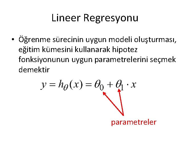 Lineer Regresyonu • Öğrenme sürecinin uygun modeli oluşturması, eğitim kümesini kullanarak hipotez fonksiyonunun uygun Lineer Regresyonu • Öğrenme sürecinin uygun modeli oluşturması, eğitim kümesini kullanarak hipotez fonksiyonunun uygun