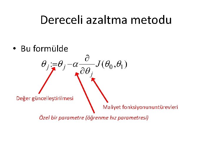 Dereceli azaltma metodu • Bu formülde Değer güncelleştirilmesi Maliyet fonksiyonununtürevleri Özel bir parametre (öğrenme Dereceli azaltma metodu • Bu formülde Değer güncelleştirilmesi Maliyet fonksiyonununtürevleri Özel bir parametre (öğrenme