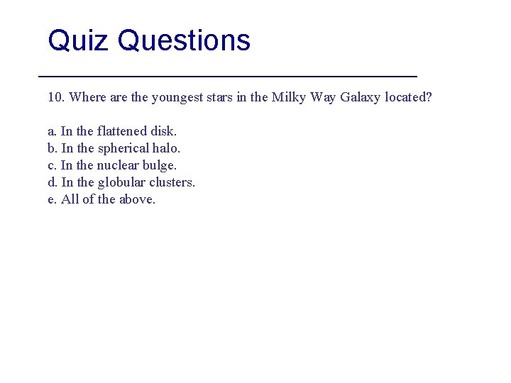 Quiz Questions 10. Where are the youngest stars in the Milky Way Galaxy located?
