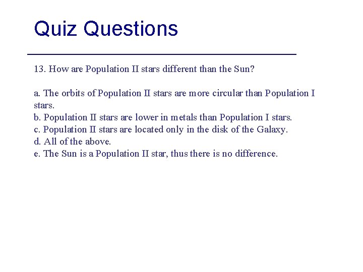 Quiz Questions 13. How are Population II stars different than the Sun? a. The
