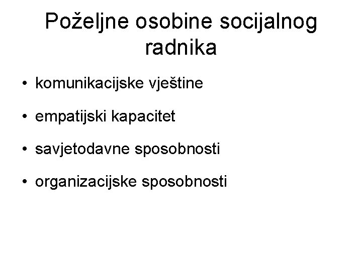 Poželjne osobine socijalnog radnika • komunikacijske vještine • empatijski kapacitet • savjetodavne sposobnosti •