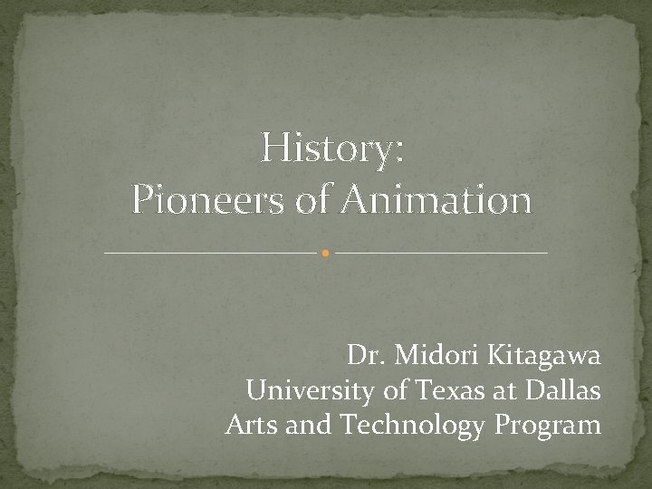 History: Pioneers of Animation Dr. Midori Kitagawa University of Texas at Dallas Arts and