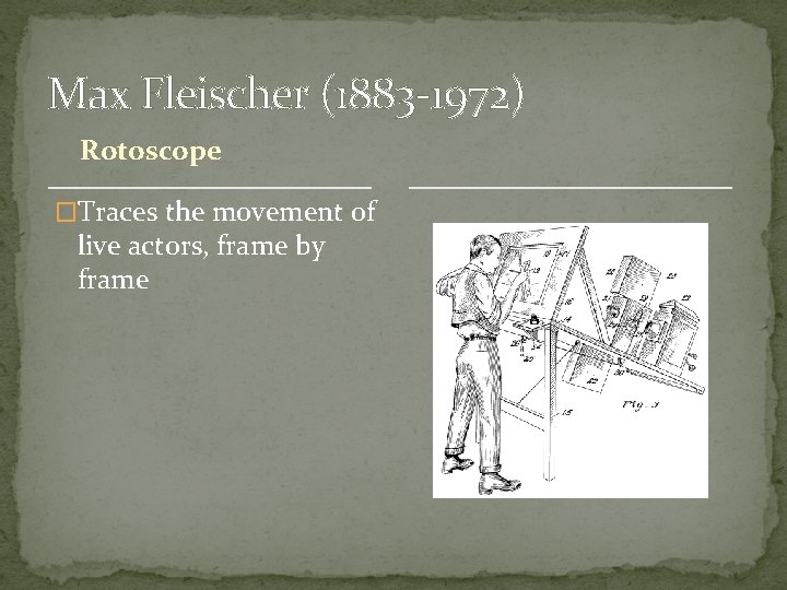 Max Fleischer (1883 -1972) Rotoscope �Traces the movement of live actors, frame by frame