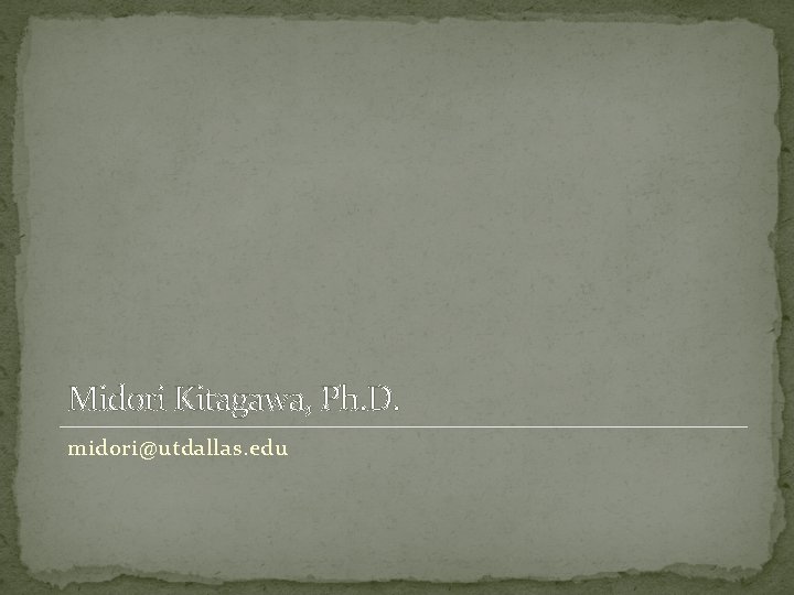 Midori Kitagawa, Ph. D. midori@utdallas. edu 