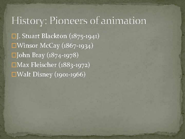 History: Pioneers of animation �J. Stuart Blackton (1875 -1941) �Winsor Mc. Cay (1867 -1934)
