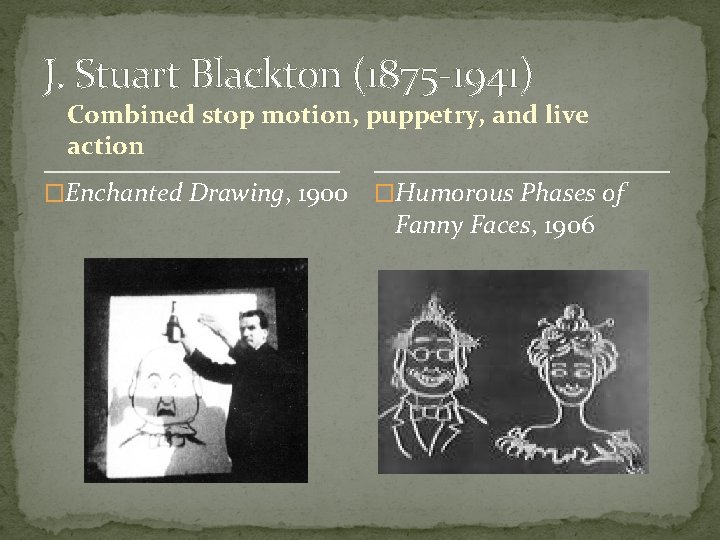 J. Stuart Blackton (1875 -1941) Combined stop motion, puppetry, and live action �Enchanted Drawing,