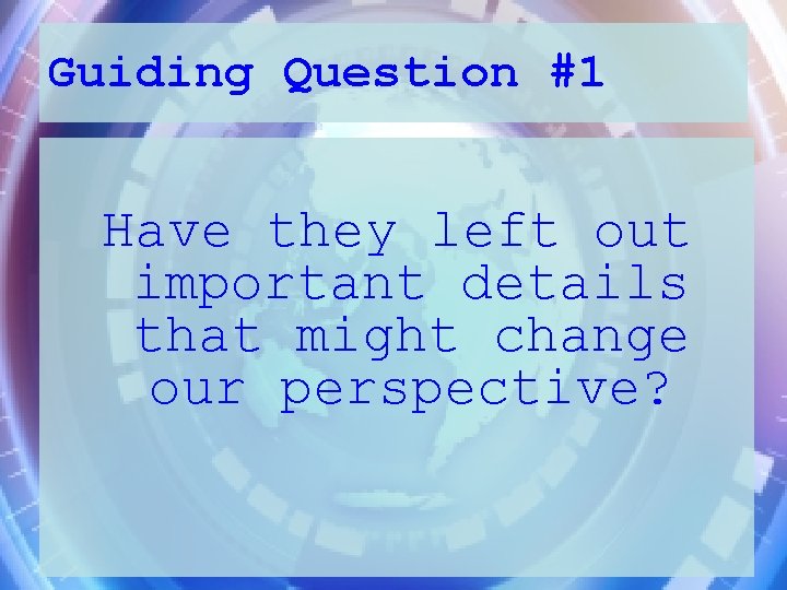 Guiding Question #1 Have they left out important details that might change our perspective?