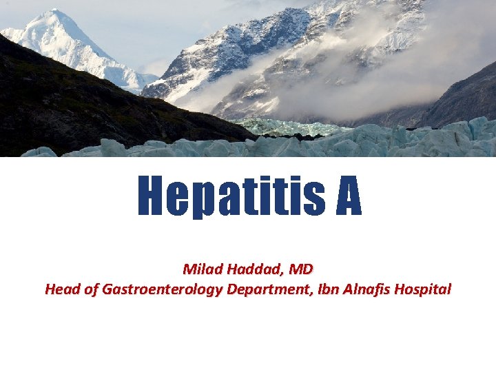 Hepatitis A Milad Haddad, MD Head of Gastroenterology Department, Ibn Alnafis Hospital 