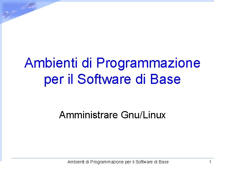 Ambienti di Programmazione per il Software di Base Amministrare Gnu/Linux Ambienti di Programmazione per