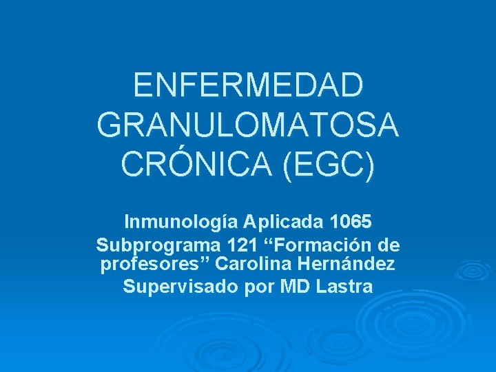 ENFERMEDAD GRANULOMATOSA CRÓNICA (EGC) Inmunología Aplicada 1065 Subprograma 121 “Formación de profesores” Carolina Hernández