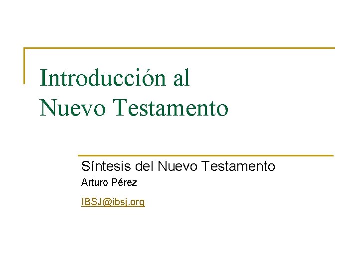Introducción al Nuevo Testamento Síntesis del Nuevo Testamento Arturo Pérez IBSJ@ibsj. org 