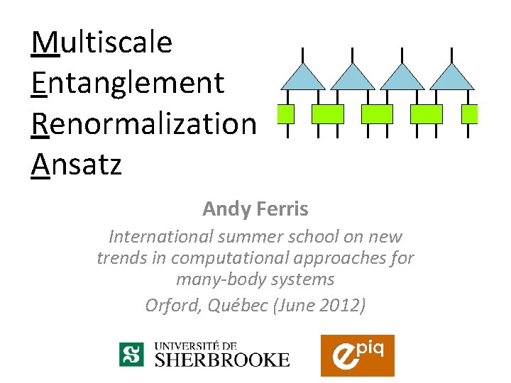 Multiscale Entanglement Renormalization Ansatz Andy Ferris International summer school on new trends in computational Multiscale Entanglement Renormalization Ansatz Andy Ferris International summer school on new trends in computational