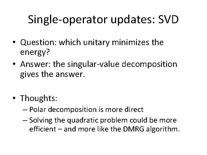 Single-operator updates: SVD • Question: which unitary minimizes the energy? • Answer: the singular-value Single-operator updates: SVD • Question: which unitary minimizes the energy? • Answer: the singular-value