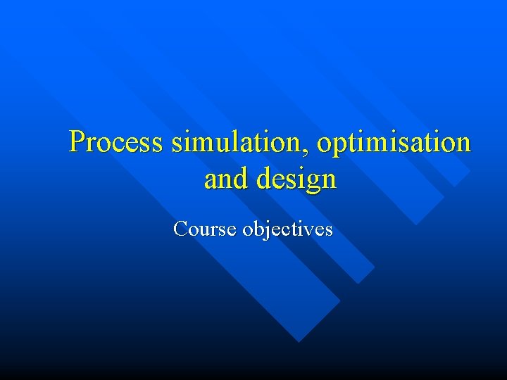Process simulation, optimisation and design Course objectives 