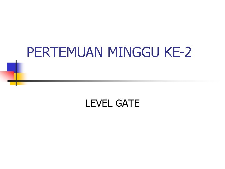 PERTEMUAN MINGGU KE-2 LEVEL GATE 