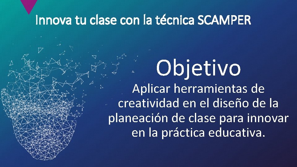 Innova tu clase con la técnica SCAMPER Objetivo Aplicar herramientas de creatividad en el